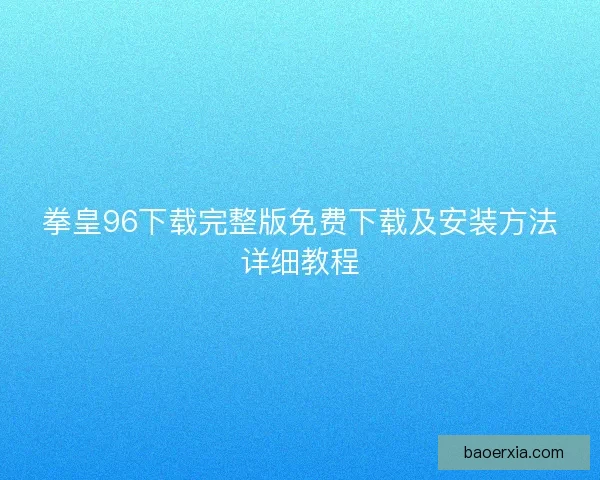 拳皇96下载完整版免费下载及安装方法详细教程