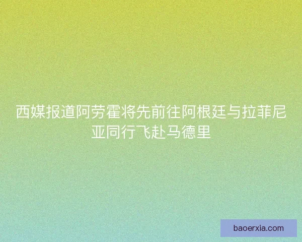 西媒报道阿劳霍将先前往阿根廷与拉菲尼亚同行飞赴马德里